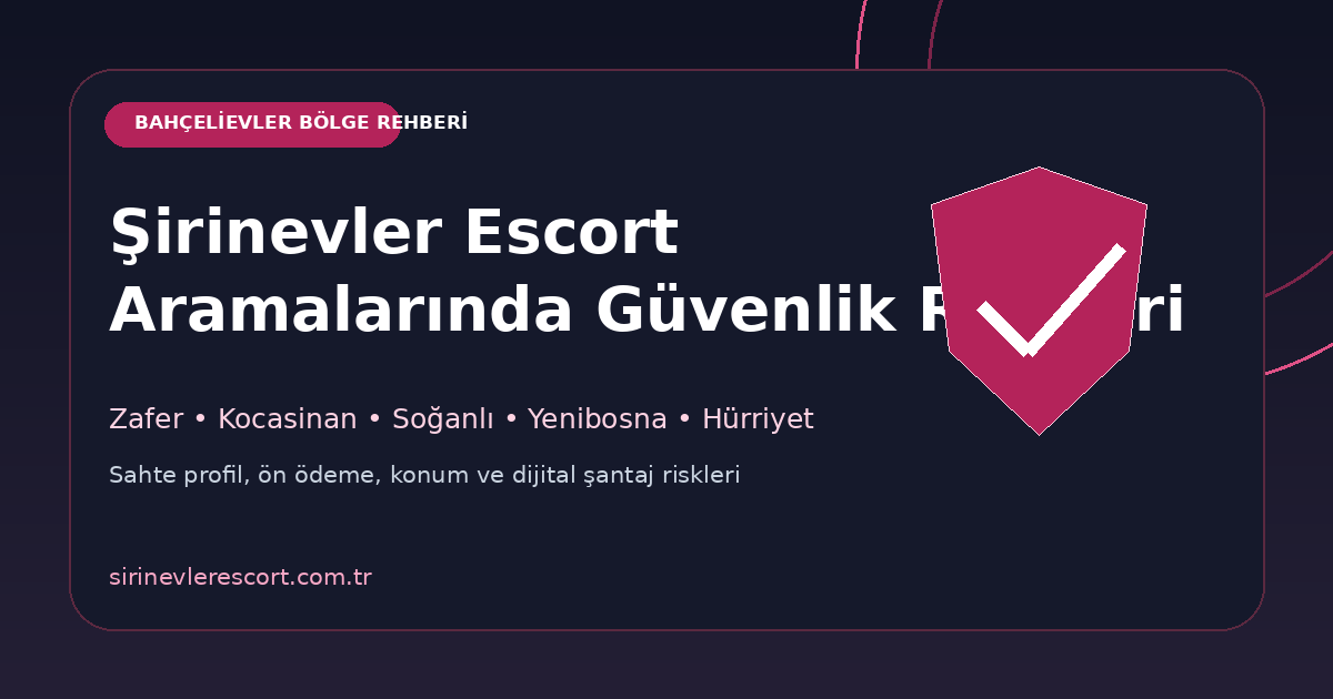 Şirinevler escort aramalarında güvenlik, bölge ve kişisel veri riskleri